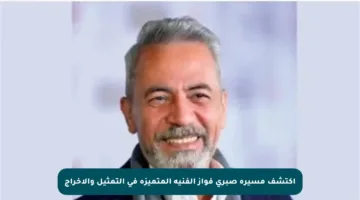 اكتشف مسيرة صبري فواز الفنية المتميزة في التمثيل والإخراج